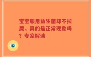 宝宝服用益生菌却不拉屎，真的是正常现象吗？专家解读