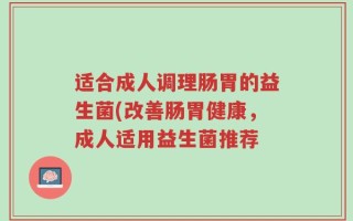 适合成人调理肠胃的益生菌(改善肠胃健康，成人适用益生菌推荐