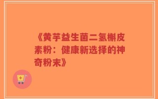 《黄芋益生菌二氢槲皮素粉：健康新选择的神奇粉末》