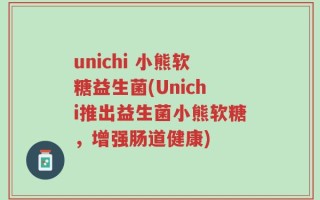 unichi 小熊软糖益生菌(Unichi推出益生菌小熊软糖，增强肠道健康)