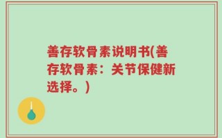 善存软骨素说明书(善存软骨素：关节保健新选择。)