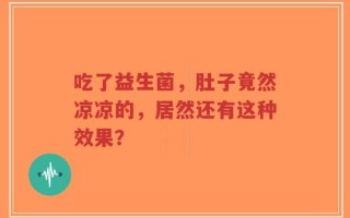 吃了益生菌，肚子竟然凉凉的，居然还有这种效果？