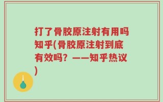打了骨胶原注射有用吗知乎(骨胶原注射到底有效吗？——知乎热议)
