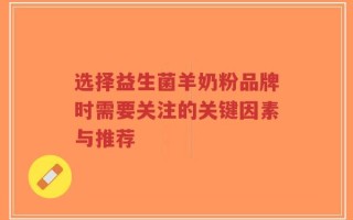 选择益生菌羊奶粉品牌时需要关注的关键因素与推荐