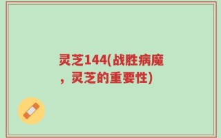 灵芝144(战胜病魔，灵芝的重要性)