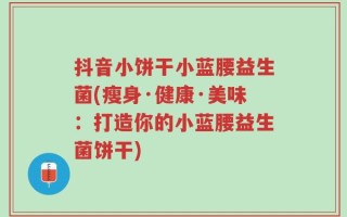 抖音小饼干小蓝腰益生菌(瘦身·健康·美味：打造你的小蓝腰益生菌饼干)