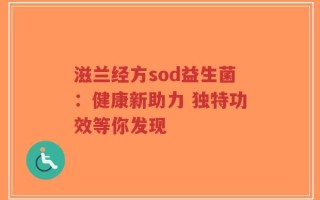 滋兰经方sod益生菌：健康新助力 独特功效等你发现