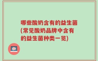 哪些酸奶含有的益生菌(常见酸奶品牌中含有的益生菌种类一览)
