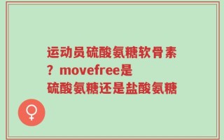 运动员硫酸氨糖软骨素？movefree是硫酸氨糖还是盐酸氨糖