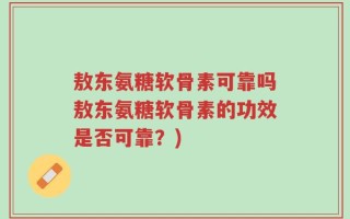 敖东氨糖软骨素可靠吗敖东氨糖软骨素的功效是否可靠？)