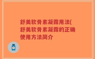 舒美软骨素凝露用法(舒美软骨素凝露的正确使用方法简介