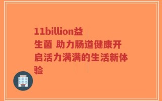 11billion益生菌 助力肠道健康开启活力满满的生活新体验