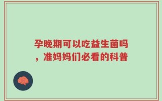 孕晚期可以吃益生菌吗，准妈妈们必看的科普