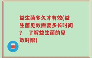 益生菌多久才有效(益生菌见效需要多长时间？  了解益生菌的见效时限)