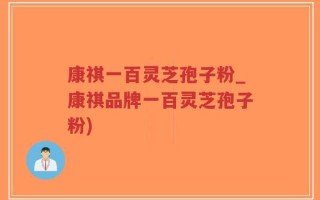康祺一百灵芝孢子粉_康祺品牌一百灵芝孢子粉)