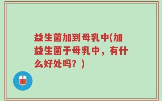 益生菌加到母乳中(加益生菌于母乳中，有什么好处吗？)