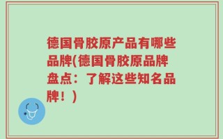 德国骨胶原产品有哪些品牌(德国骨胶原品牌盘点：了解这些知名品牌！)