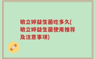敏立婷益生菌吃多久(敏立婷益生菌使用推荐及注意事项)