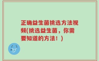 正确益生菌挑选方法视频(挑选益生菌，你需要知道的方法！)