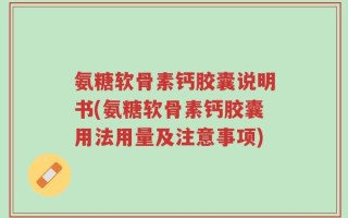 氨糖软骨素钙胶囊说明书(氨糖软骨素钙胶囊用法用量及注意事项)
