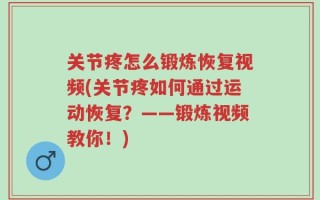 关节疼怎么锻炼恢复视频(关节疼如何通过运动恢复？——锻炼视频教你！)