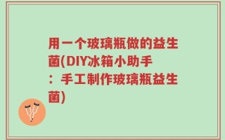 用一个玻璃瓶做的益生菌(DIY冰箱小助手：手工制作玻璃瓶益生菌)