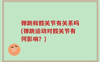 弹跳和髋关节有关系吗(弹跳运动对髋关节有何影响？)