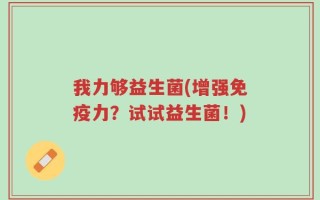 我力够益生菌(增强免疫力？试试益生菌！)