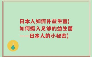 日本人如何补益生菌(如何摄入足够的益生菌——日本人的小秘密)