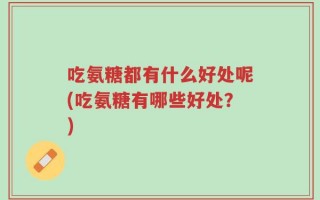 吃氨糖都有什么好处呢(吃氨糖有哪些好处？)