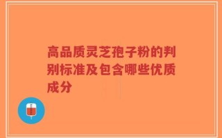 高品质灵芝孢子粉的判别标准及包含哪些优质成分
