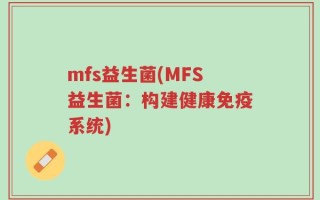 mfs益生菌(MFS益生菌：构建健康免疫系统)