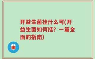 开益生菌挂什么可(开益生菌如何挂？一篇全面的指南)