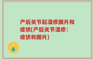 产后关节起湿疹图片和症状(产后关节湿疹：症状和图片)