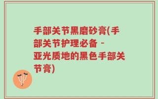 手部关节黑磨砂膏(手部关节护理必备 - 亚光质地的黑色手部关节膏)