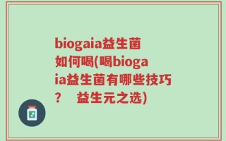 biogaia益生菌如何喝(喝biogaia益生菌有哪些技巧？  益生元之选)