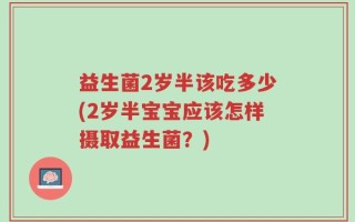 益生菌2岁半该吃多少(2岁半宝宝应该怎样摄取益生菌？)