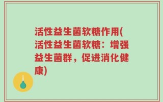 活性益生菌软糖作用(活性益生菌软糖：增强益生菌群，促进消化健康)