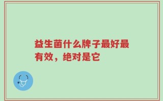 益生菌什么牌子最好最有效，绝对是它