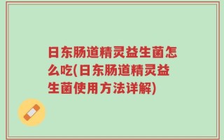 日东肠道精灵益生菌怎么吃(日东肠道精灵益生菌使用方法详解)