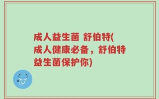 成人益生菌 舒伯特(成人健康必备，舒伯特益生菌保护你)