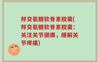 邦交氨糖软骨素胶囊(邦交氨糖软骨素胶囊：关注关节健康，缓解关节疼痛)