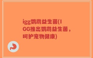 igg鹦鹉益生菌(IGG推出鹦鹉益生菌，呵护宠物健康)
