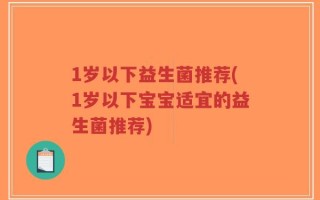 1岁以下益生菌推荐(1岁以下宝宝适宜的益生菌推荐)