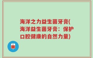 海洋之力益生菌牙膏(海洋益生菌牙膏：保护口腔健康的自然力量)