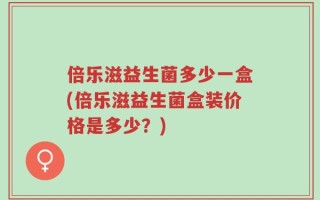 倍乐滋益生菌多少一盒(倍乐滋益生菌盒装价格是多少？)