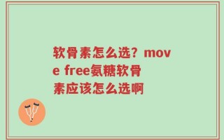 软骨素怎么选？move free氨糖软骨素应该怎么选啊