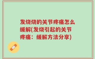 发烧烧的关节疼痛怎么缓解(发烧引起的关节疼痛：缓解方法分享)