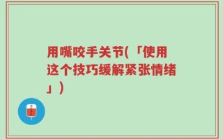 用嘴咬手关节(「使用这个技巧缓解紧张情绪」)