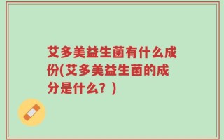 艾多美益生菌有什么成份(艾多美益生菌的成分是什么？)
